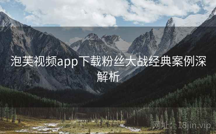 泡芙视频app下载粉丝大战经典案例深解析