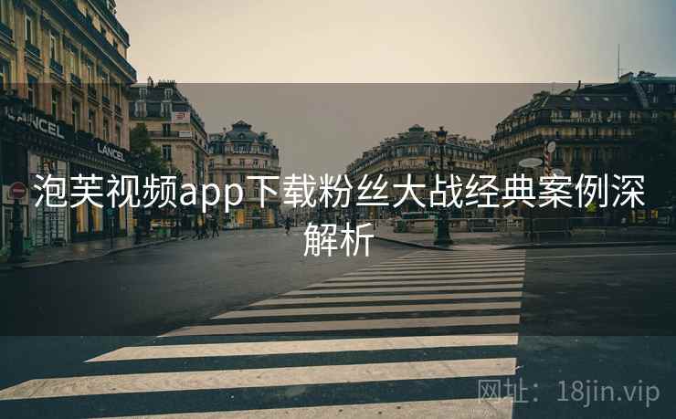 泡芙视频app下载粉丝大战经典案例深解析