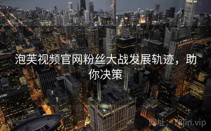 泡芙视频官网粉丝大战发展轨迹，助你决策