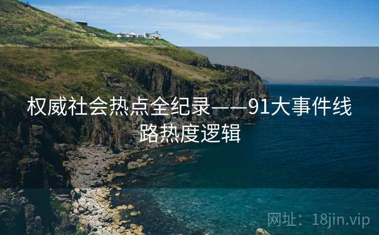 权威社会热点全纪录——91大事件线路热度逻辑