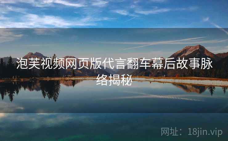 泡芙视频网页版代言翻车幕后故事脉络揭秘