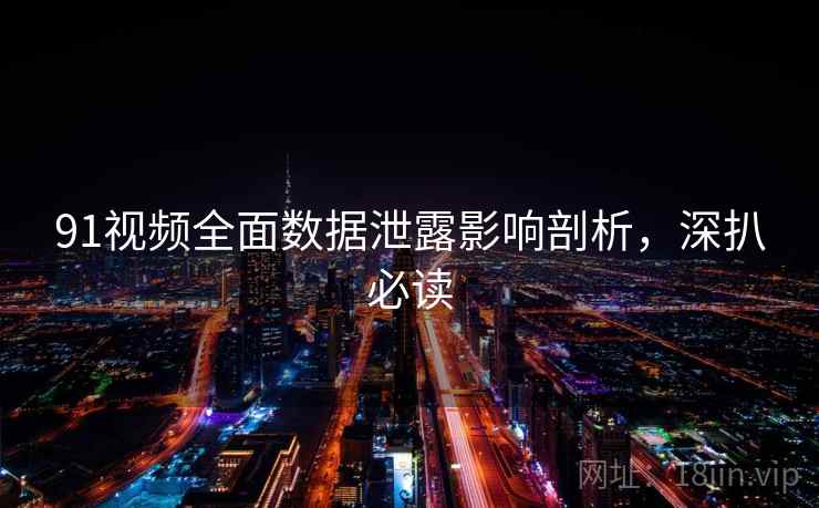 91视频全面数据泄露影响剖析，深扒必读