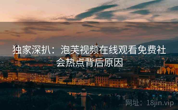 独家深扒：泡芙视频在线观看免费社会热点背后原因