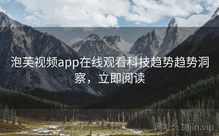 泡芙视频app在线观看科技趋势趋势洞察，立即阅读