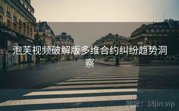 泡芙视频破解版多维合约纠纷趋势洞察