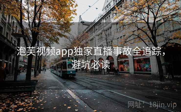 泡芙视频app独家直播事故全追踪，避坑必读