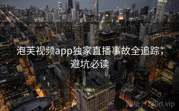 泡芙视频app独家直播事故全追踪，避坑必读