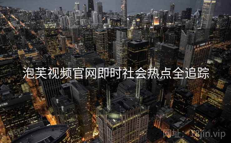 泡芙视频官网即时社会热点全追踪