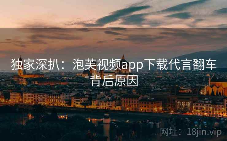 独家深扒：泡芙视频app下载代言翻车背后原因