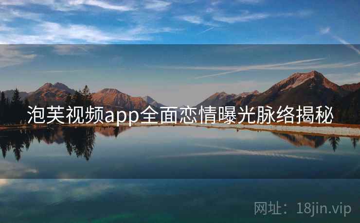 泡芙视频app全面恋情曝光脉络揭秘