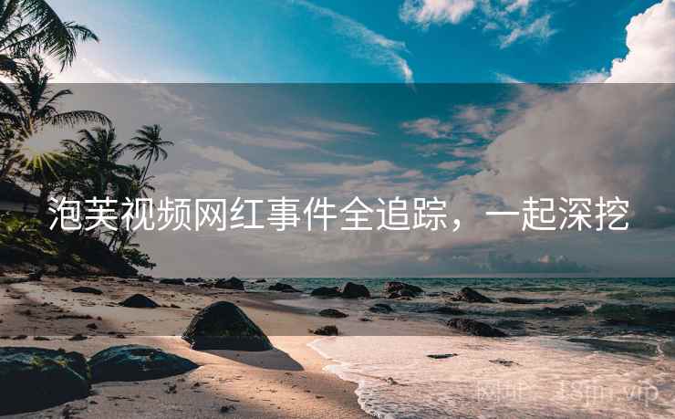 泡芙视频网红事件全追踪，一起深挖