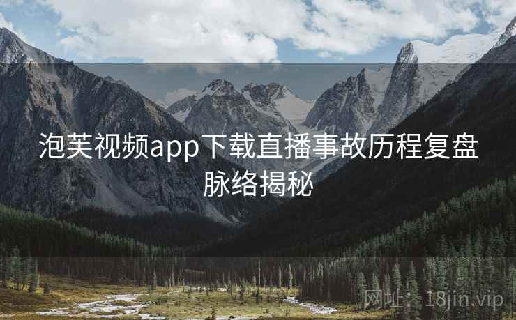 泡芙视频app下载直播事故历程复盘脉络揭秘