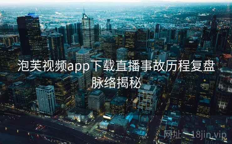 泡芙视频app下载直播事故历程复盘脉络揭秘