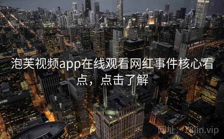 泡芙视频app在线观看网红事件核心看点，点击了解