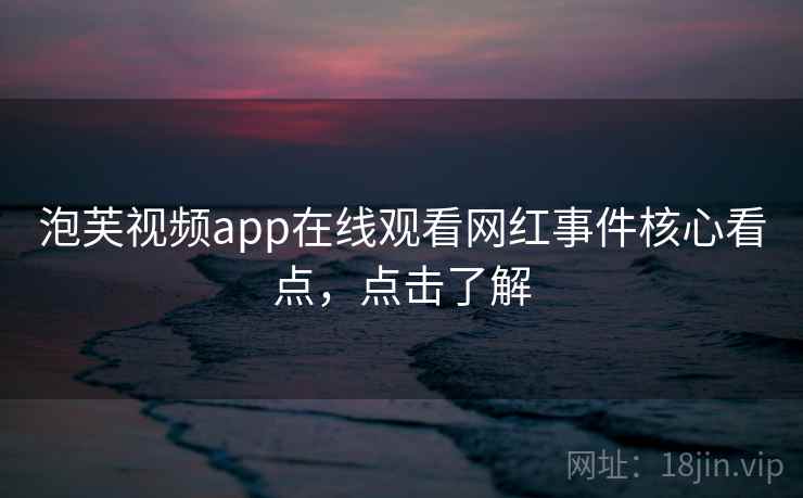 泡芙视频app在线观看网红事件核心看点,点击了解