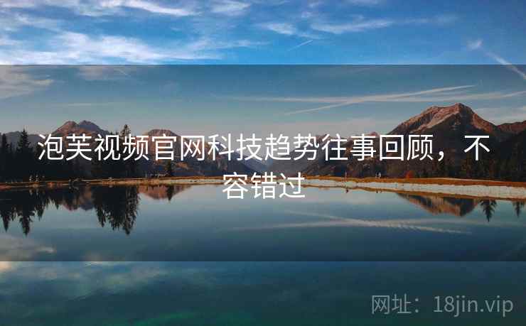 泡芙视频官网科技趋势往事回顾，不容错过