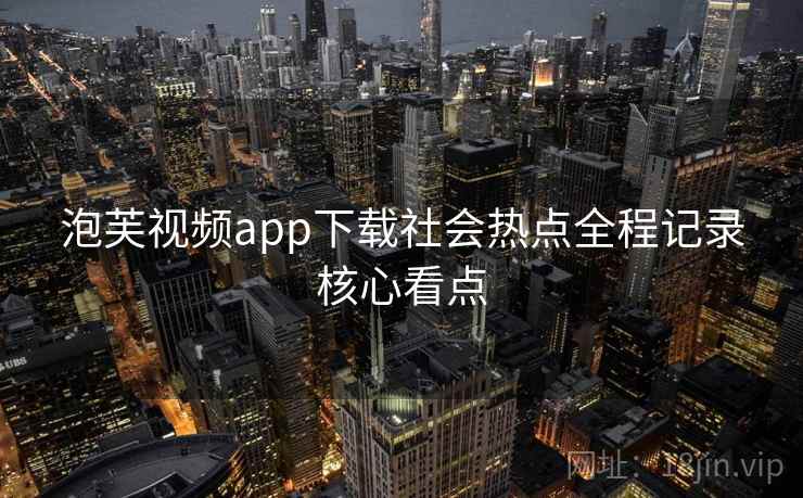 泡芙视频app下载社会热点全程记录核心看点