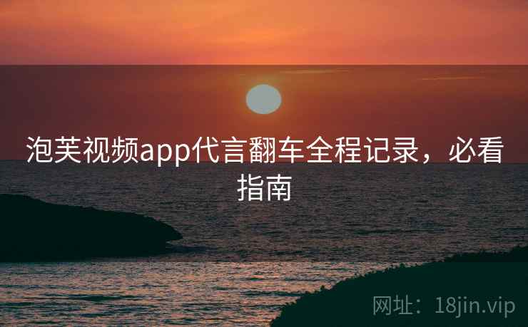 泡芙视频app代言翻车全程记录，必看指南