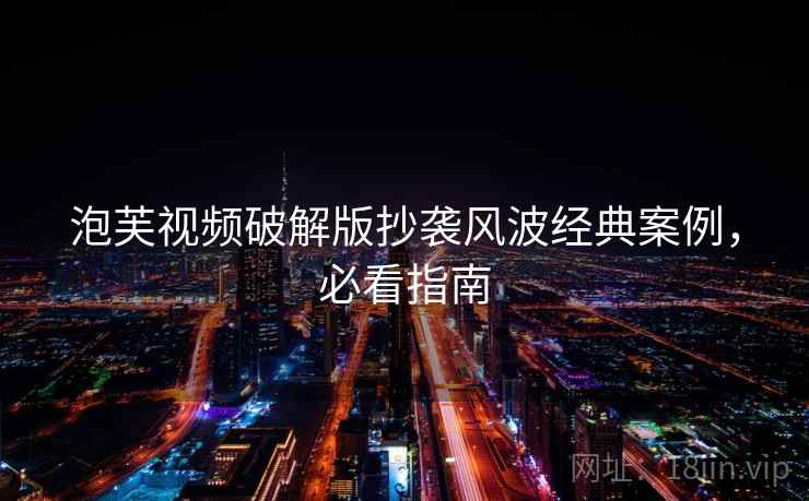 泡芙视频破解版抄袭风波经典案例，必看指南