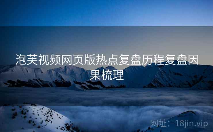 泡芙视频网页版热点复盘历程复盘因果梳理