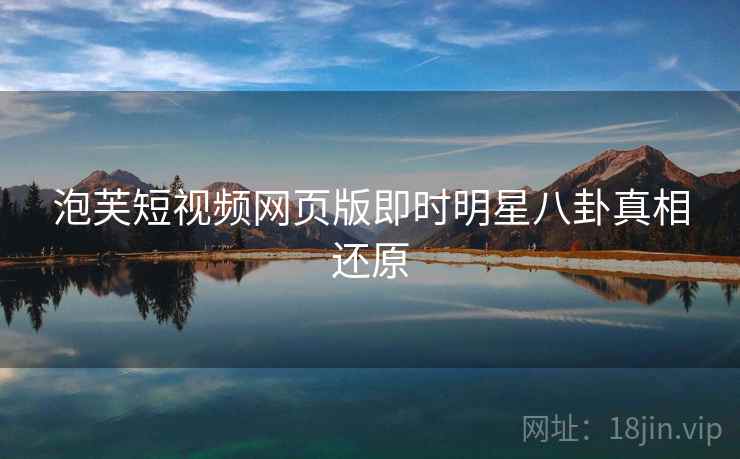 泡芙短视频网页版即时明星八卦真相还原