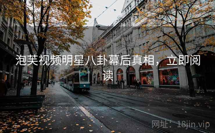 泡芙视频明星八卦幕后真相,立即阅读