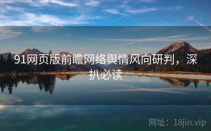 91网页版前瞻网络舆情风向研判，深扒必读