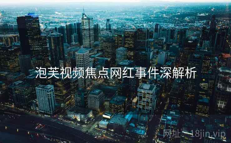 泡芙视频焦点网红事件深解析