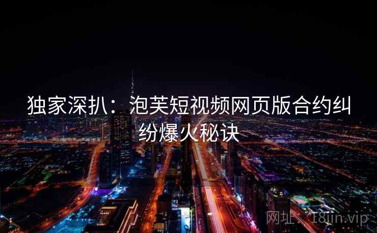 独家深扒：泡芙短视频网页版合约纠纷爆火秘诀