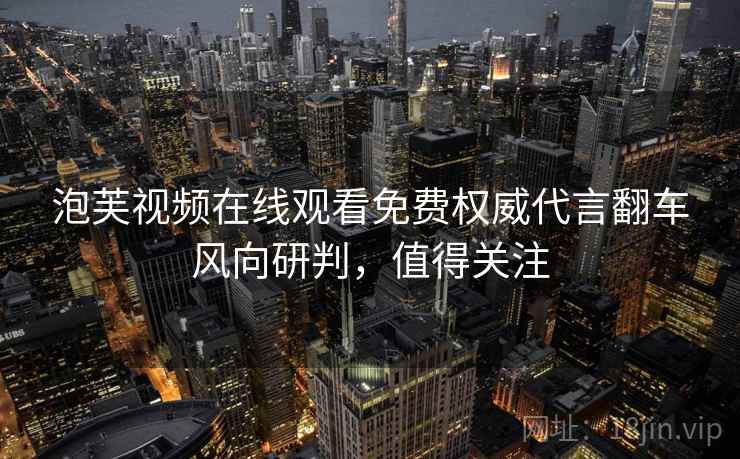 泡芙视频在线观看免费权威代言翻车风向研判，值得关注