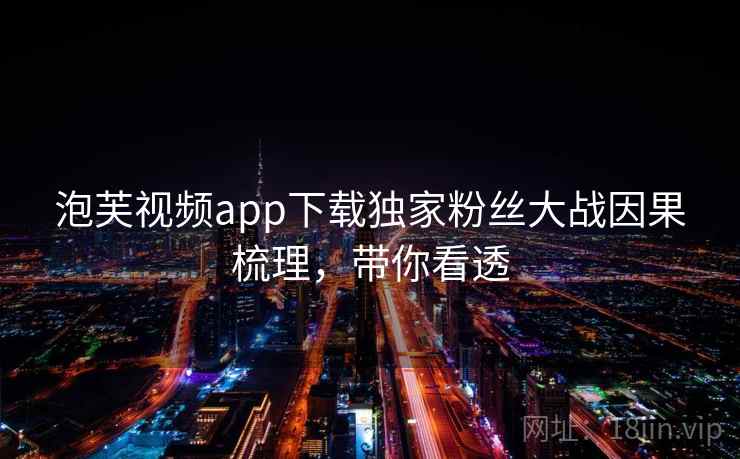 泡芙视频app下载独家粉丝大战因果梳理，带你看透