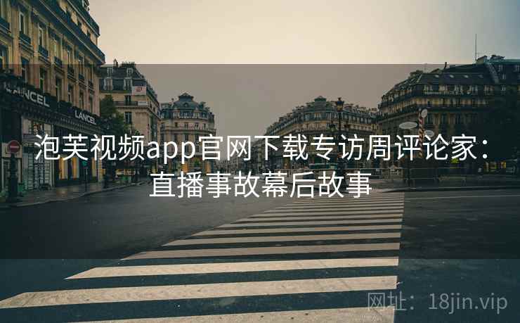 泡芙视频app官网下载专访周评论家：直播事故幕后故事