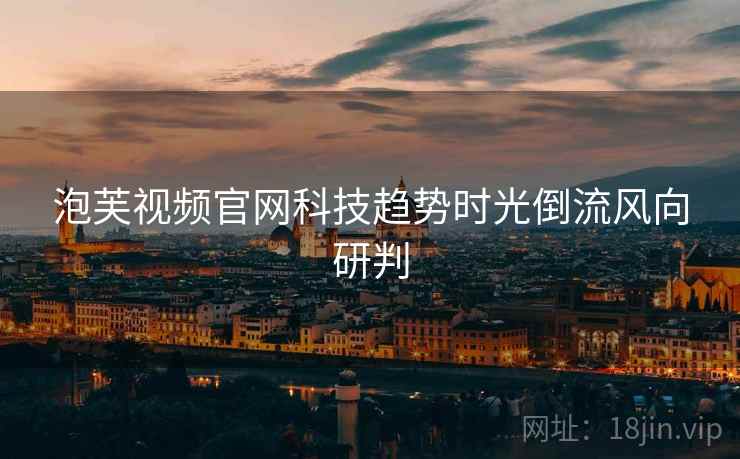 泡芙视频官网科技趋势时光倒流风向研判
