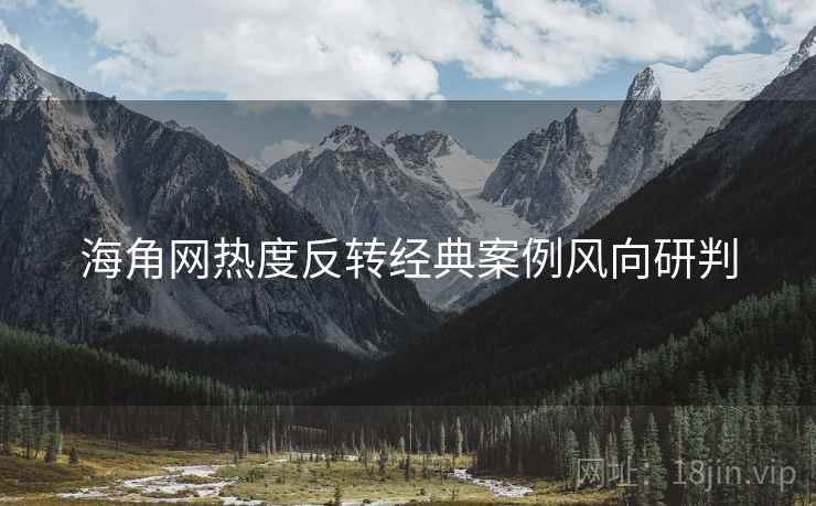 海角网热度反转经典案例风向研判