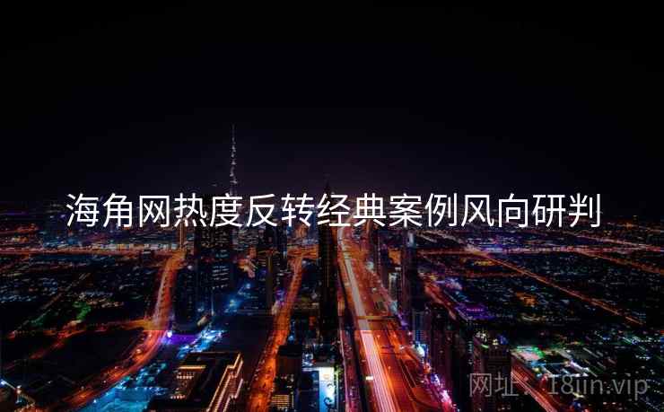 海角网热度反转经典案例风向研判