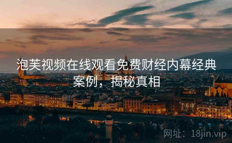 泡芙视频在线观看免费财经内幕经典案例，揭秘真相